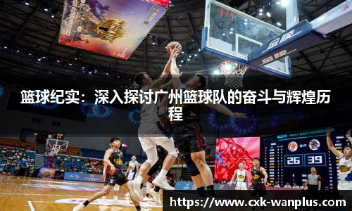 篮球纪实：深入探讨广州篮球队的奋斗与辉煌历程